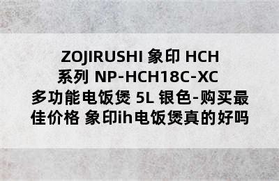 ZOJIRUSHI 象印 HCH系列 NP-HCH18C-XC 多功能电饭煲 5L 银色-购买最佳价格 象印ih电饭煲真的好吗